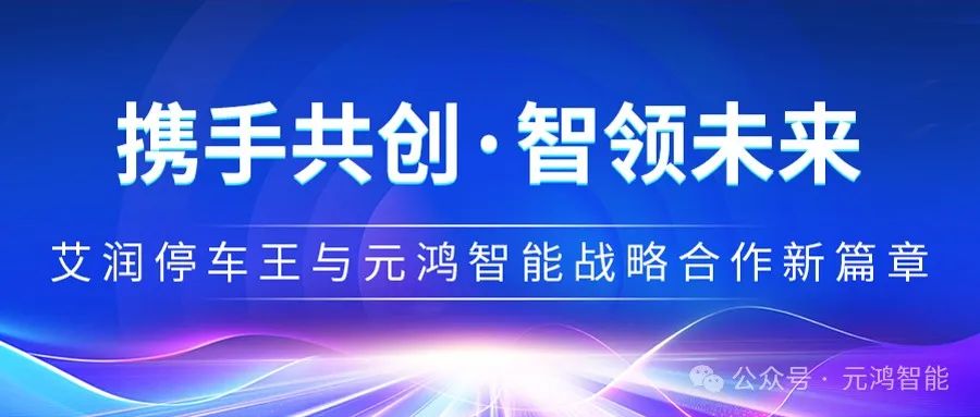 【攜手共創(chuàng)·智領(lǐng)未來】艾潤(rùn)停車王與元鴻智能戰(zhàn)略合作新篇章